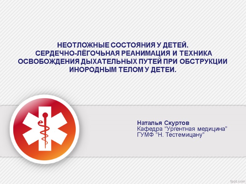 НЕОТЛОЖНЫЕ СОСТОЯНИЯ У ДЕТЕЙ.   СЕРДЕЧНО-ЛЁГОЧЬНАЯ РЕАНИМАЦИЯ И ТЕХНИКА ОСВОБОЖДЕНИЯ ДЫХАТЕЛЬНЫХ ПУТЕЙ ПРИ
